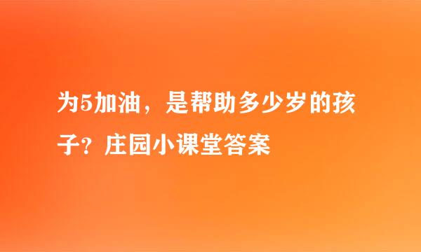 为5加油，是帮助多少岁的孩子？庄园小课堂答案