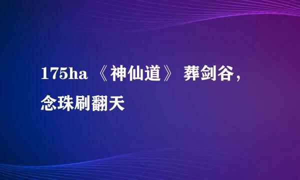175ha 《神仙道》 葬剑谷，念珠刷翻天