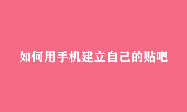 如何用手机建立自己的贴吧
