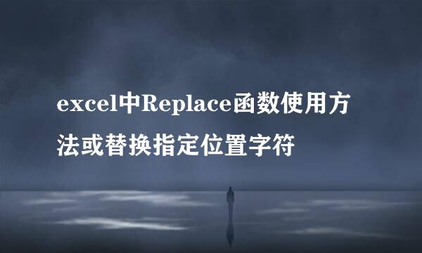 excel中Replace函数使用方法或替换指定位置字符
