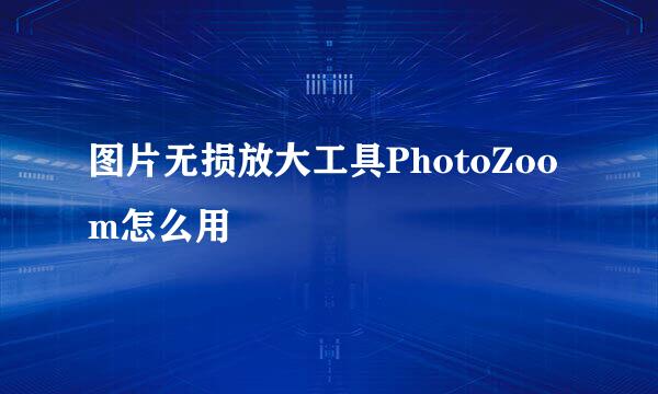 图片无损放大工具PhotoZoom怎么用