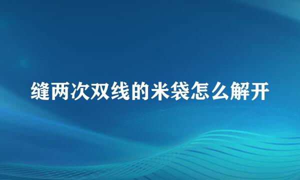缝两次双线的米袋怎么解开