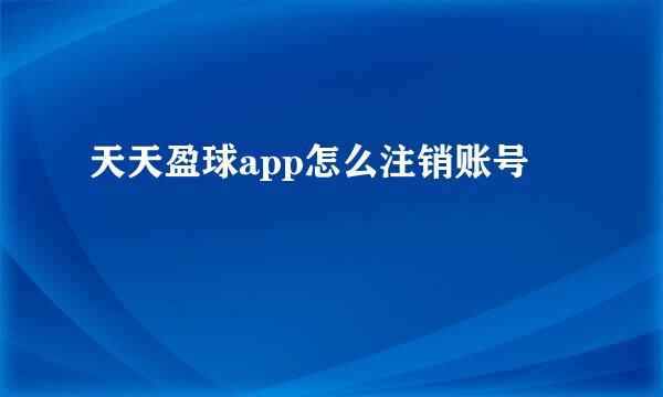 天天盈球app怎么注销账号