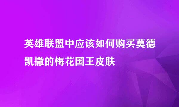 英雄联盟中应该如何购买莫德凯撒的梅花国王皮肤