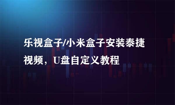 乐视盒子/小米盒子安装泰捷视频，U盘自定义教程