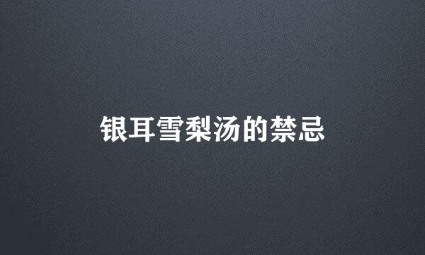 银耳雪梨汤的禁忌