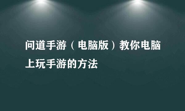 问道手游(电脑版)教你电脑上玩手游的方法