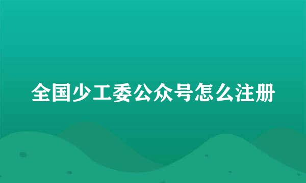 全国少工委公众号怎么注册