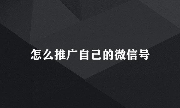 怎么推广自己的微信号