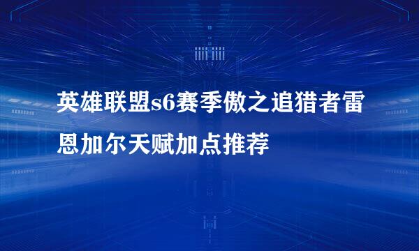 英雄联盟s6赛季傲之追猎者雷恩加尔天赋加点推荐
