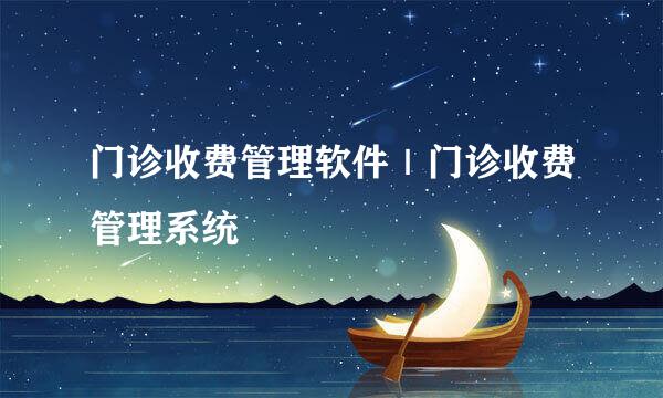 门诊收费管理软件｜门诊收费管理系统