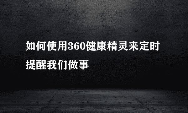如何使用360健康精灵来定时提醒我们做事