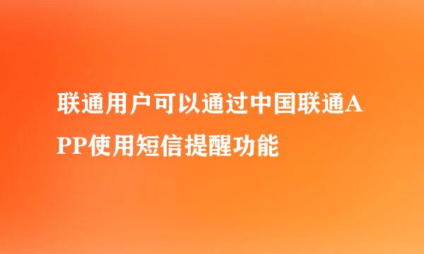 联通用户可以通过中国联通APP使用短信提醒功能