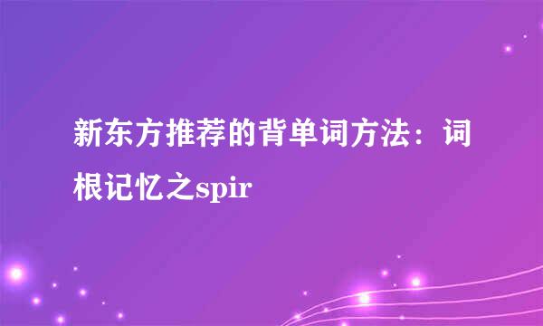 新东方推荐的背单词方法：词根记忆之spir