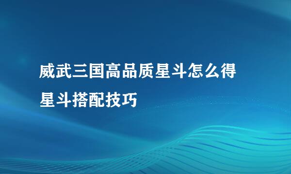 威武三国高品质星斗怎么得 星斗搭配技巧