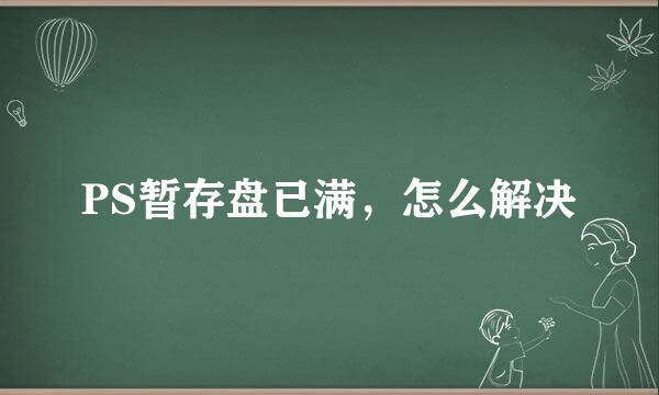 PS暂存盘已满，怎么解决