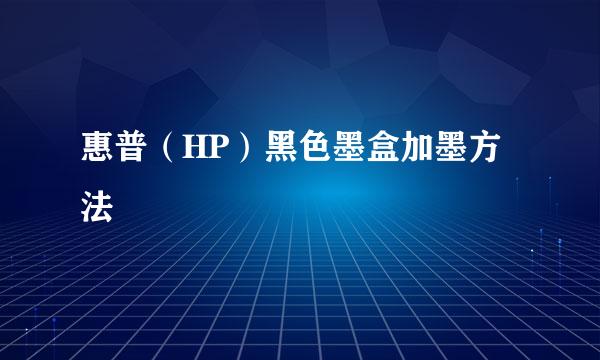 惠普（HP）黑色墨盒加墨方法