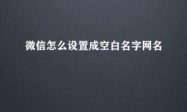 微信怎么设置成空白名字网名
