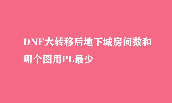 DNF大转移后地下城房间数和哪个图用PL最少