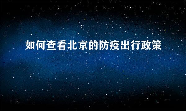 如何查看北京的防疫出行政策