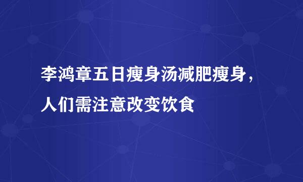 李鸿章五日瘦身汤减肥瘦身，人们需注意改变饮食