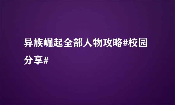 异族崛起全部人物攻略#校园分享#