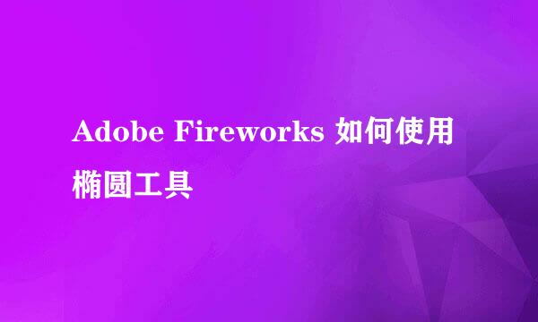 Adobe Fireworks 如何使用椭圆工具
