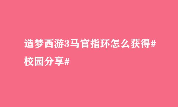 造梦西游3马官指环怎么获得#校园分享#
