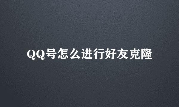 QQ号怎么进行好友克隆