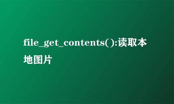 file_get_contents():读取本地图片