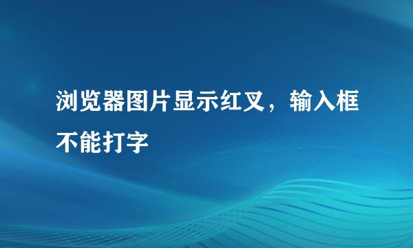 浏览器图片显示红叉，输入框不能打字