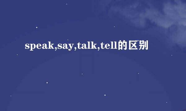 speak,say,talk,tell的区别