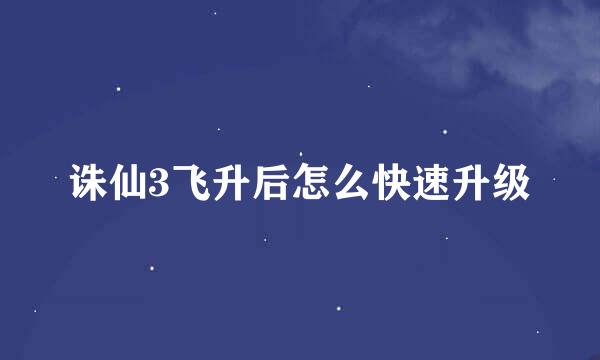 诛仙3飞升后怎么快速升级