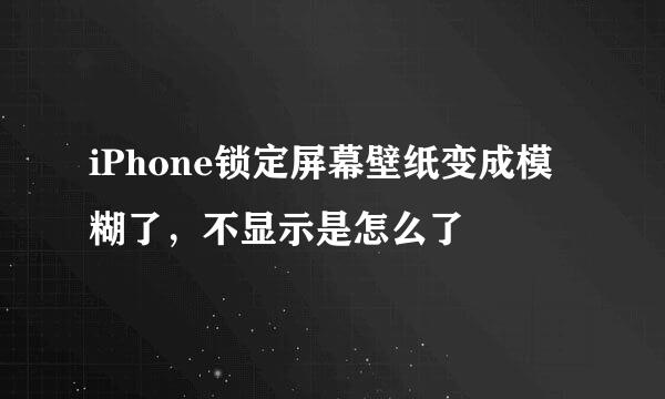 iPhone锁定屏幕壁纸变成模糊了，不显示是怎么了