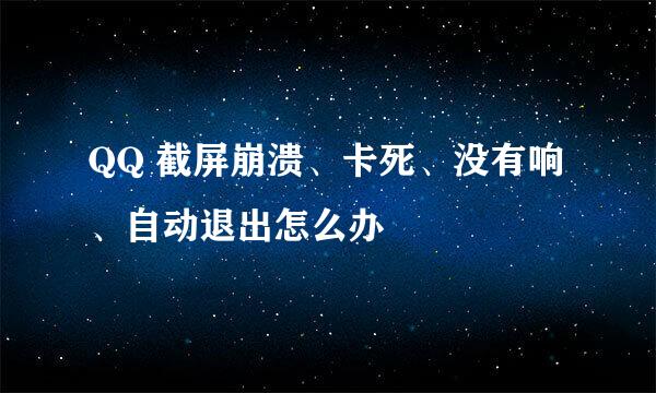 QQ 截屏崩溃、卡死、没有响、自动退出怎么办