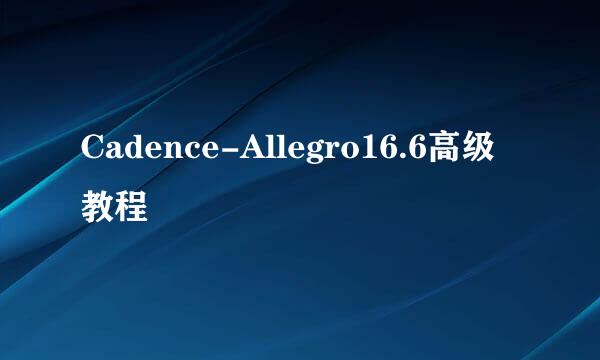 Cadence-Allegro16.6高级教程