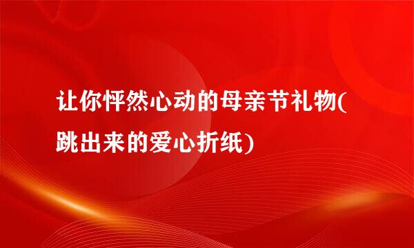 让你怦然心动的母亲节礼物(跳出来的爱心折纸)
