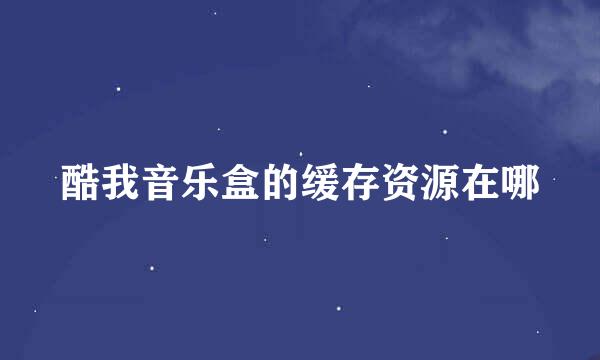 酷我音乐盒的缓存资源在哪
