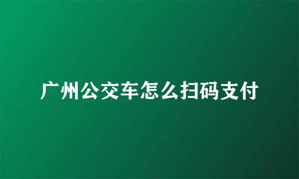 广州公交车怎么扫码支付