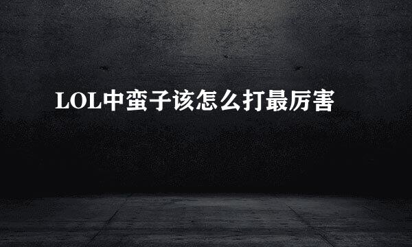 LOL中蛮子该怎么打最厉害