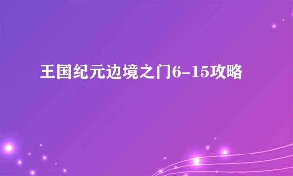 王国纪元边境之门6-15攻略