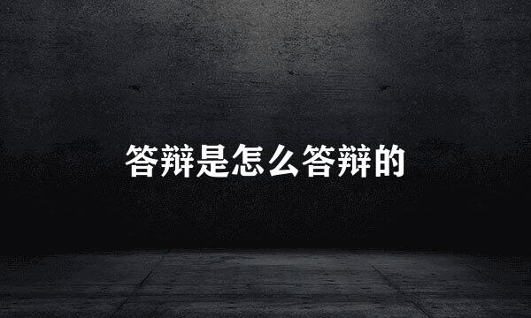 答辩是怎么答辩的