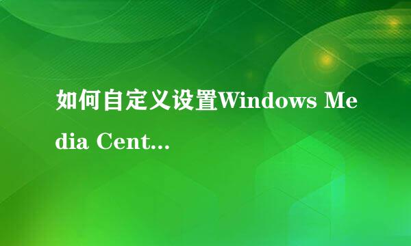 如何自定义设置Windows Media Center(媒体库)