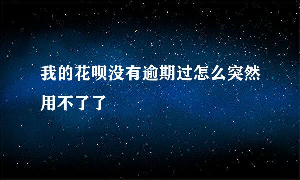 我的花呗没有逾期过怎么突然用不了了