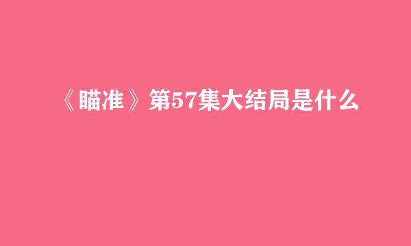 《瞄准》第57集大结局是什么