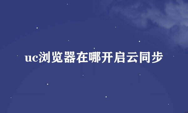 uc浏览器在哪开启云同步