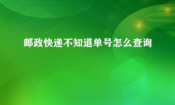 邮政快递不知道单号怎么查询