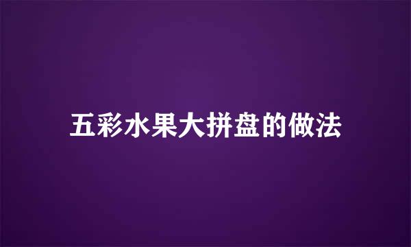 五彩水果大拼盘的做法