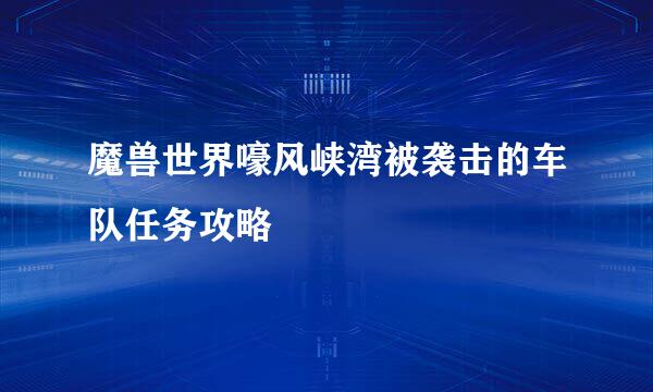 魔兽世界嚎风峡湾被袭击的车队任务攻略