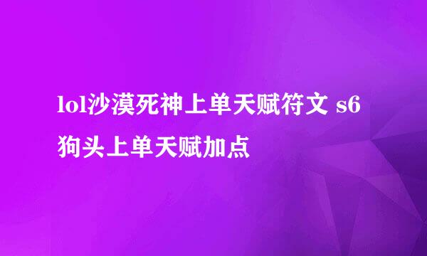 lol沙漠死神上单天赋符文 s6狗头上单天赋加点
